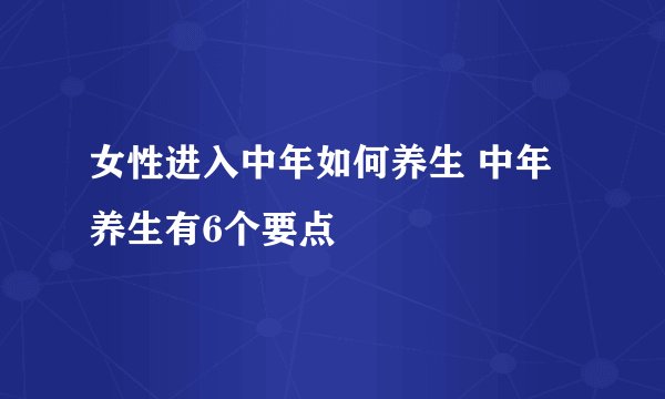 女性进入中年如何养生 中年养生有6个要点