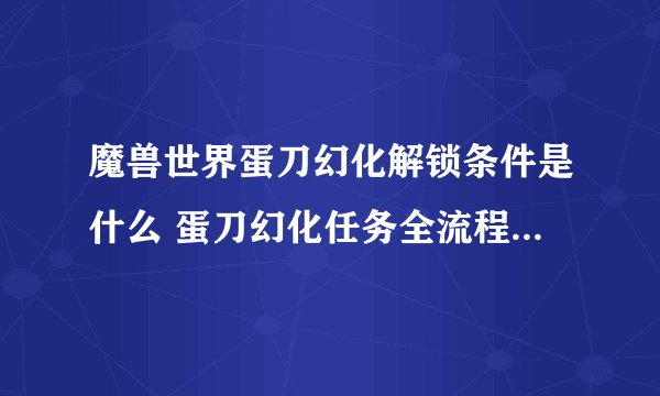 魔兽世界蛋刀幻化解锁条件是什么 蛋刀幻化任务全流程图文攻略
