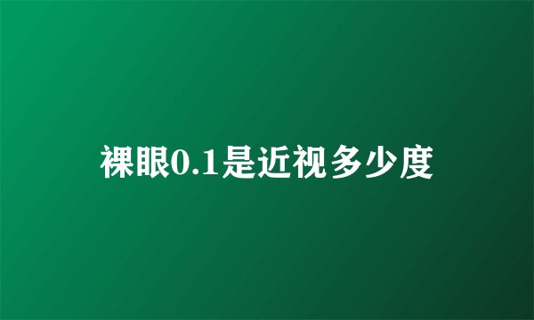 裸眼0.1是近视多少度