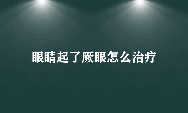 眼睛起了厥眼怎么治疗