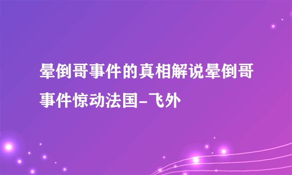 晕倒哥事件的真相解说晕倒哥事件惊动法国-飞外