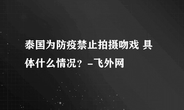 泰国为防疫禁止拍摄吻戏 具体什么情况？-飞外网