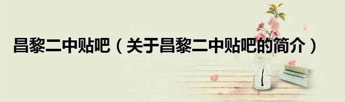 昌黎二中贴吧（关于昌黎二中贴吧的简介）