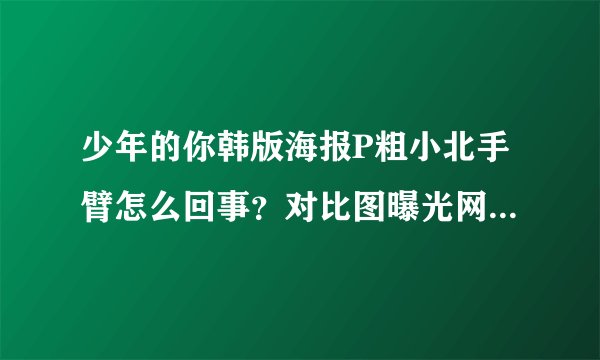 少年的你韩版海报P粗小北手臂怎么回事？对比图曝光网友直呼大可不必