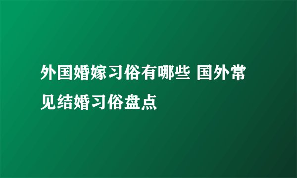 外国婚嫁习俗有哪些 国外常见结婚习俗盘点