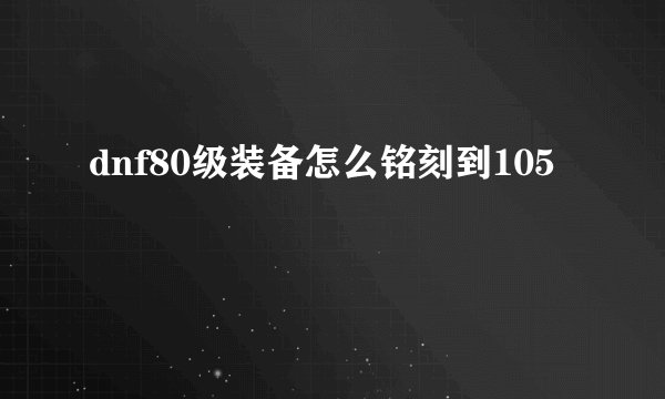 dnf80级装备怎么铭刻到105