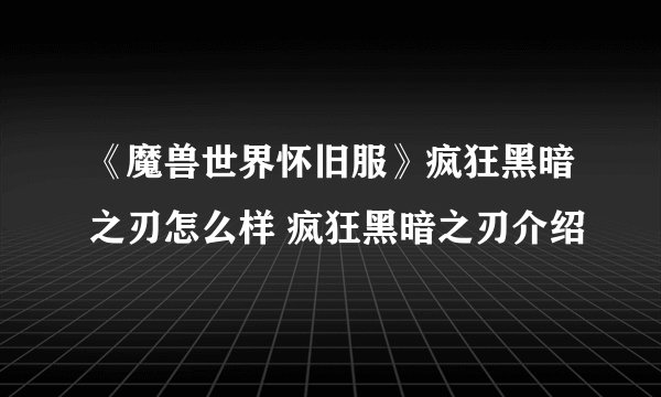 《魔兽世界怀旧服》疯狂黑暗之刃怎么样 疯狂黑暗之刃介绍