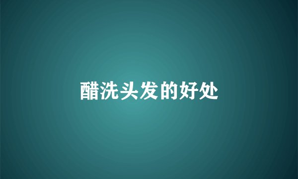 醋洗头发的好处