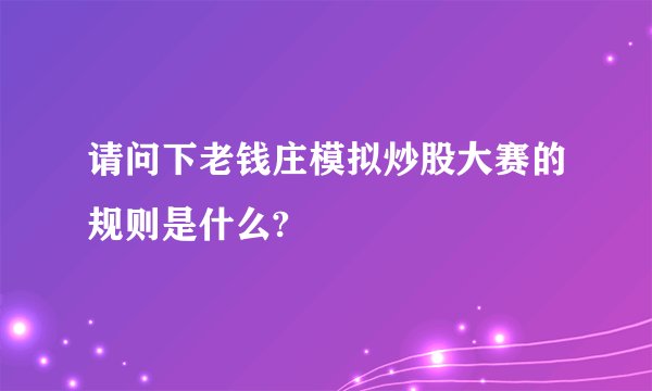 请问下老钱庄模拟炒股大赛的规则是什么?