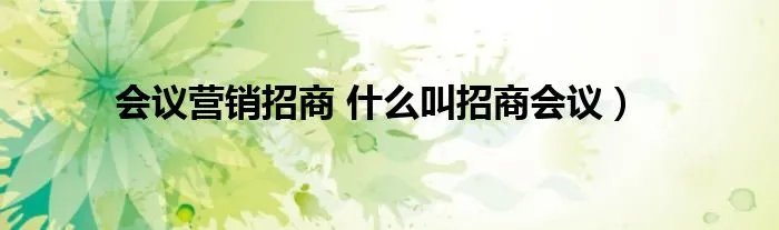 会议营销招商 什么叫招商会议)