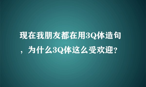 现在我朋友都在用3Q体造句，为什么3Q体这么受欢迎？