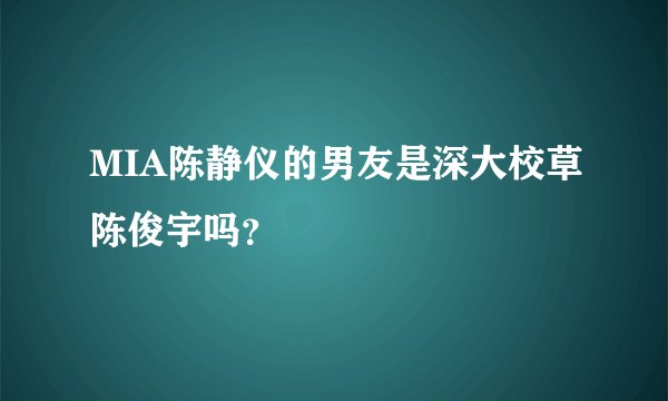 MIA陈静仪的男友是深大校草陈俊宇吗?