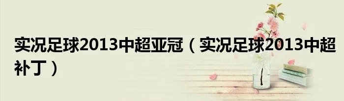 实况足球2013中超亚冠（实况足球2013中超补丁）