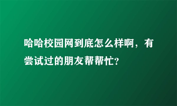 哈哈校园网到底怎么样啊，有尝试过的朋友帮帮忙？