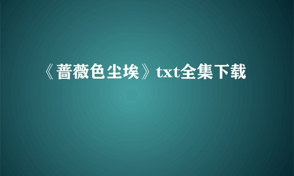 《蔷薇色尘埃》txt全集下载