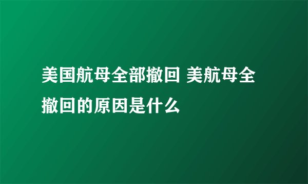 美国航母全部撤回 美航母全撤回的原因是什么