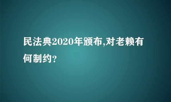 民法典2020年颁布,对老赖有何制约？