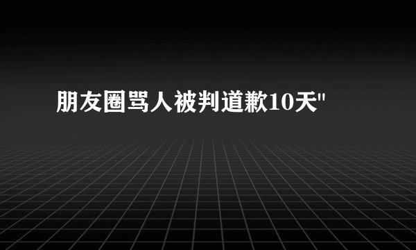 朋友圈骂人被判道歉10天