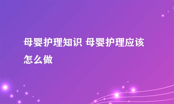 母婴护理知识 母婴护理应该怎么做