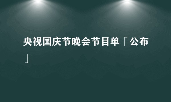 央视国庆节晚会节目单「公布」