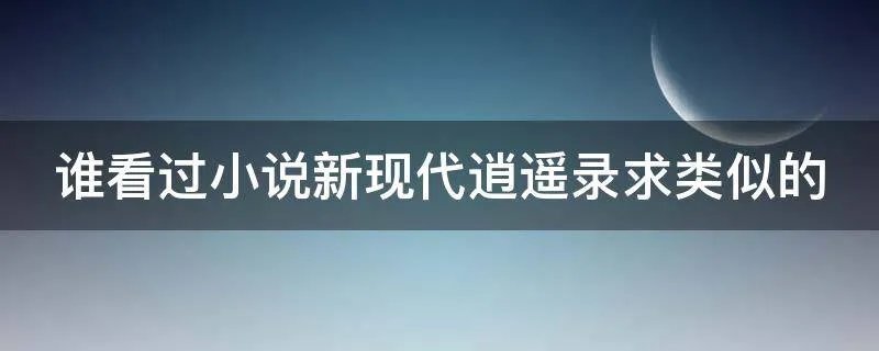 谁看过小说新现代逍遥录求类似的