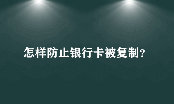 怎样防止银行卡被复制?