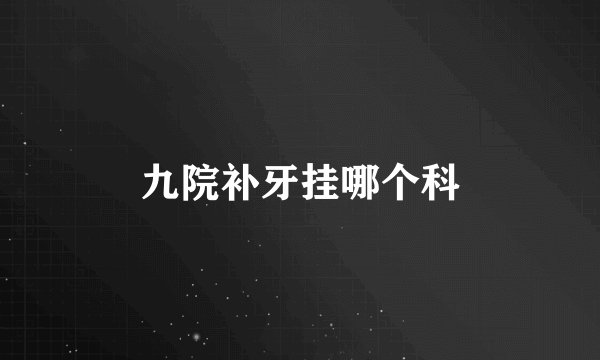 九院补牙挂哪个科