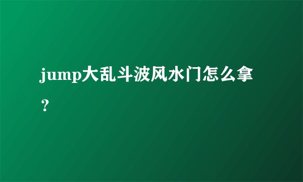 jump大乱斗波风水门怎么拿？