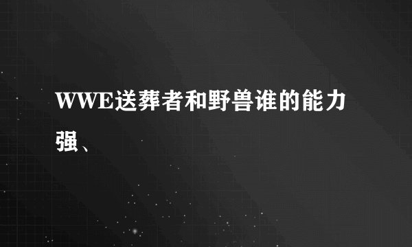 WWE送葬者和野兽谁的能力强、