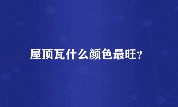 屋顶瓦什么颜色最旺？