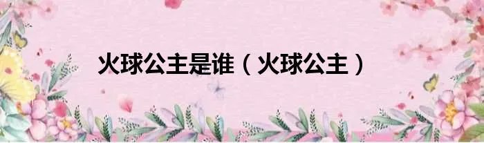火球公主是谁（火球公主）