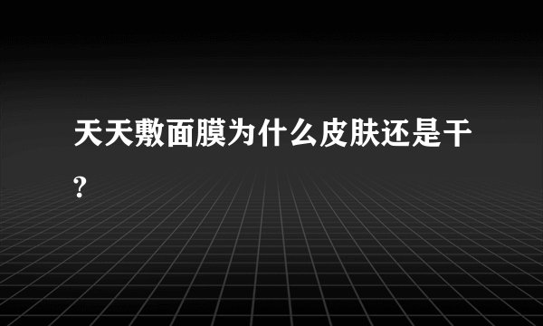 天天敷面膜为什么皮肤还是干?