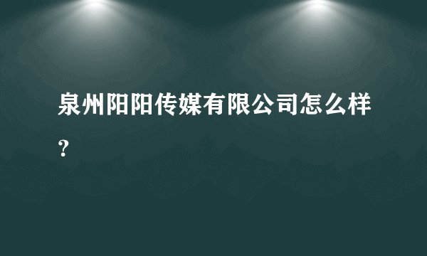 泉州阳阳传媒有限公司怎么样?