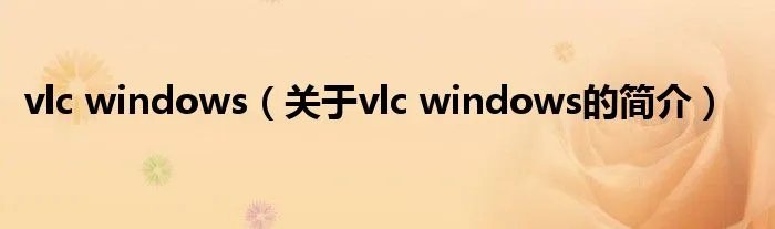 vlc windows（关于vlc windows的简介）