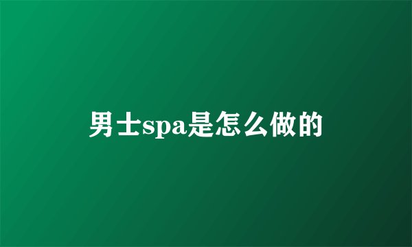 男士spa是怎么做的