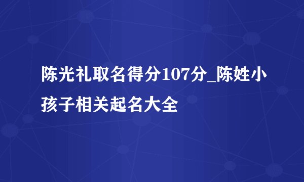 陈光礼取名得分107分_陈姓小孩子相关起名大全