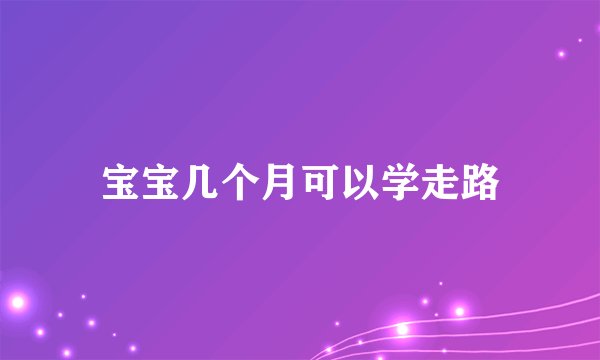 宝宝几个月可以学走路