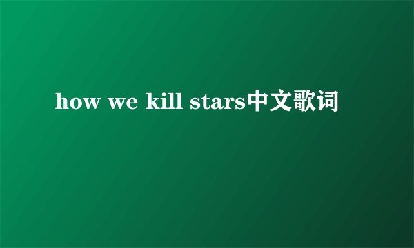 how we kill stars中文歌词