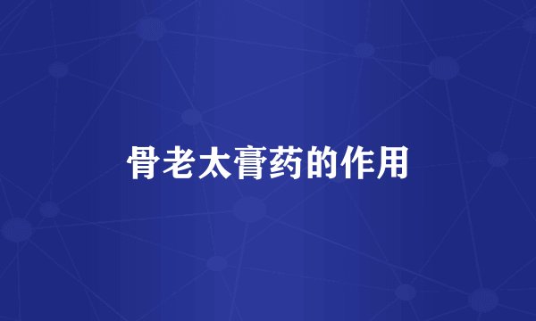 骨老太膏药的作用