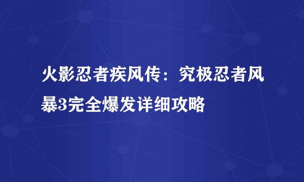 火影忍者疾风传:究极忍者风暴3完全爆发详细攻略
