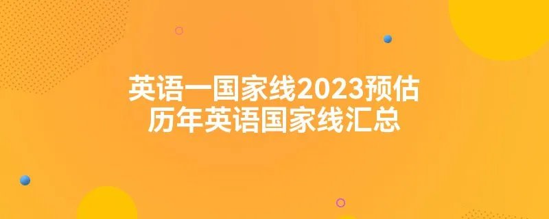 英语一国家线2023预估历年英语国家线汇总