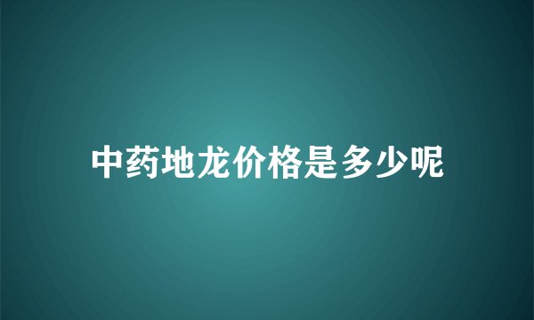 中药地龙价格是多少呢