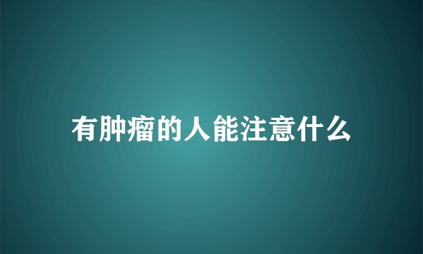 有肿瘤的人能注意什么