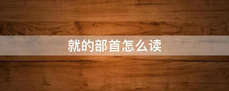 就的部首怎么读