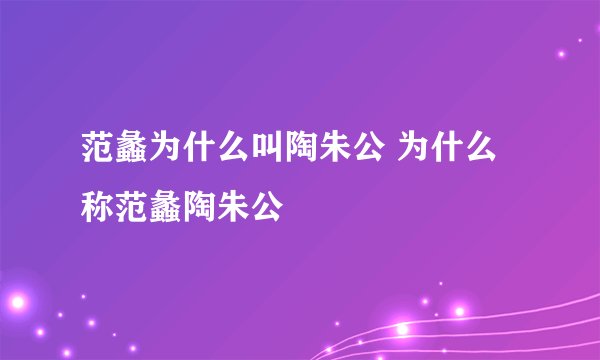 范蠡为什么叫陶朱公 为什么称范蠡陶朱公