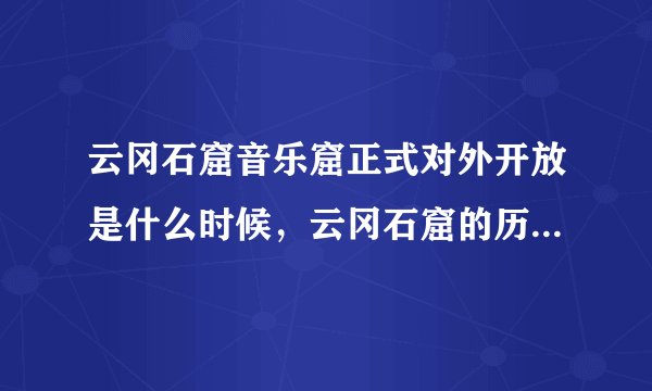 云冈石窟音乐窟正式对外开放是什么时候，云冈石窟的历史价值以及经济价值有多大
