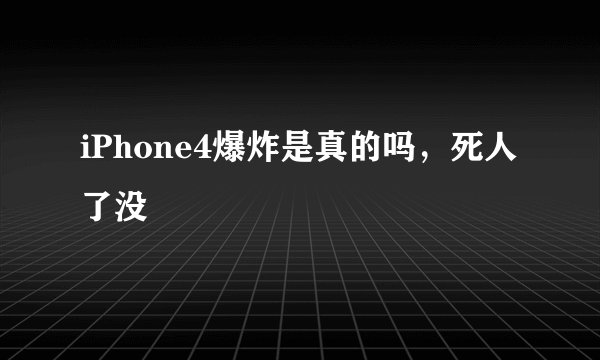 iPhone4爆炸是真的吗，死人了没