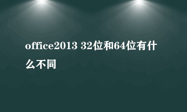 office2013 32位和64位有什么不同