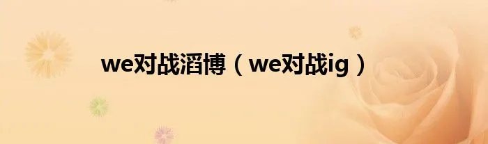 we对战滔博(we对战ig)