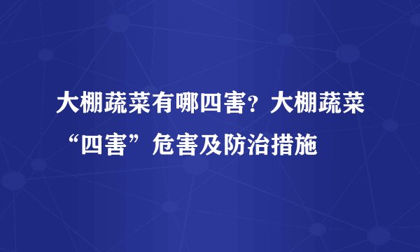 大棚蔬菜有哪四害?大棚蔬菜“四害”危害及防治措施